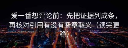 爱一番想评论前：先把证据列成条，再核对引用有没有断章取义（读完更稳）