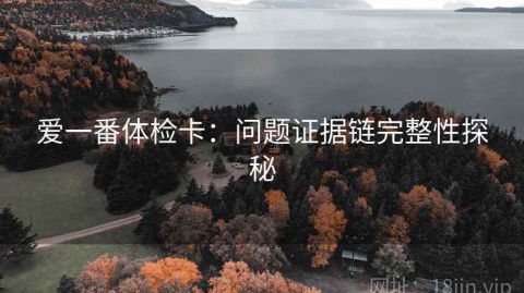 爱一番体检卡：问题证据链完整性探秘