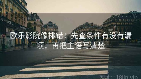 欧乐影院像排错：先查条件有没有漏项，再把主语写清楚