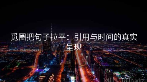 觅圈把句子拉平：引用与时间的真实呈现