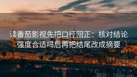 读番茄影视先把口径回正：核对结论强度合适吗后再把结尾改成摘要