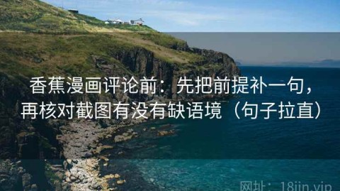 香蕉漫画评论前：先把前提补一句，再核对截图有没有缺语境（句子拉直）