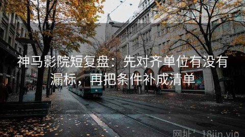 神马影院短复盘：先对齐单位有没有漏标，再把条件补成清单