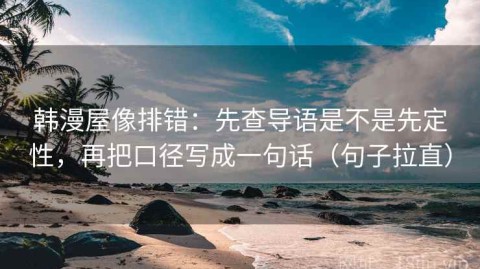 韩漫屋像排错：先查导语是不是先定性，再把口径写成一句话（句子拉直）