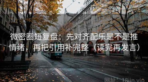 微密圈短复盘：先对齐配乐是不是推情绪，再把引用补完整（读完再发言）