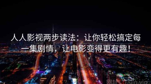 人人影视两步读法：让你轻松搞定每一集剧情，让电影变得更有趣！