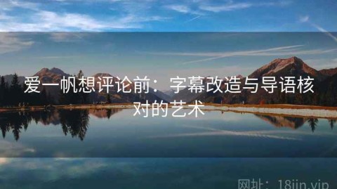 爱一帆想评论前：字幕改造与导语核对的艺术