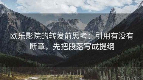 欧乐影院的转发前思考：引用有没有断章，先把段落写成提纲