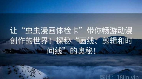 让“虫虫漫画体检卡”带你畅游动漫创作的世界！探秘“画线、剪辑和时间线”的奥秘！