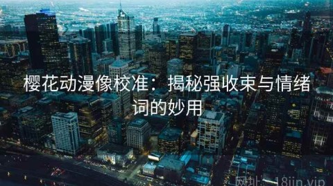 樱花动漫像校准：揭秘强收束与情绪词的妙用