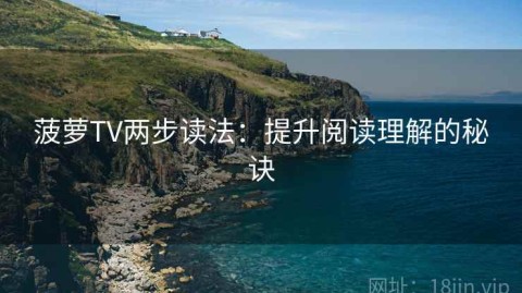 菠萝TV两步读法：提升阅读理解的秘诀