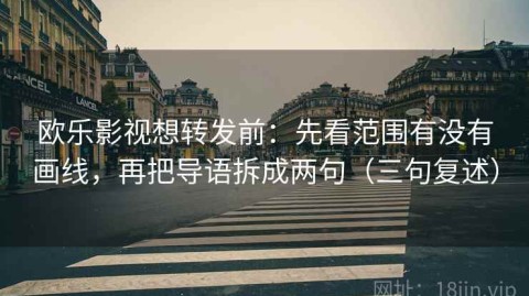 欧乐影视想转发前：先看范围有没有画线，再把导语拆成两句（三句复述）