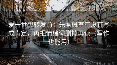 爱一番想转发前：先看概率有没有写成肯定，再把情绪词删掉再读（写作也能用）