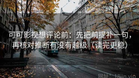 可可影视想评论前：先把前提补一句，再核对推断有没有越级（读完更稳）