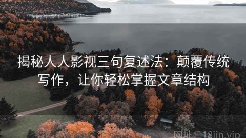 揭秘人人影视三句复述法：颠覆传统写作，让你轻松掌握文章结构