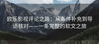 欧乐影视评论之路：从条件补充到导语核对——一条完整的软文之旅