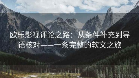 欧乐影视评论之路：从条件补充到导语核对——一条完整的软文之旅