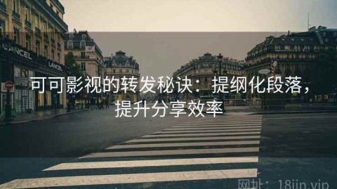 可可影视的转发秘诀：提纲化段落，提升分享效率