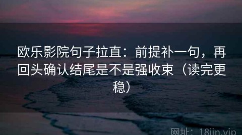 欧乐影院句子拉直：前提补一句，再回头确认结尾是不是强收束（读完更稳）
