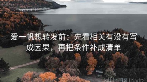 爱一帆想转发前：先看相关有没有写成因果，再把条件补成清单