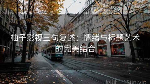 柚子影视三句复述：情绪与标题艺术的完美结合