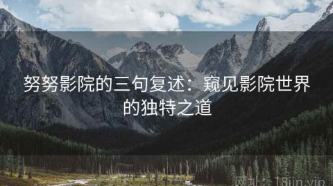 努努影院的三句复述：窥见影院世界的独特之道