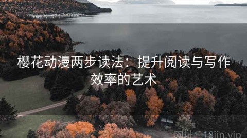 樱花动漫两步读法：提升阅读与写作效率的艺术