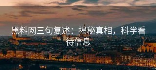 黑料网三句复述：揭秘真相，科学看待信息