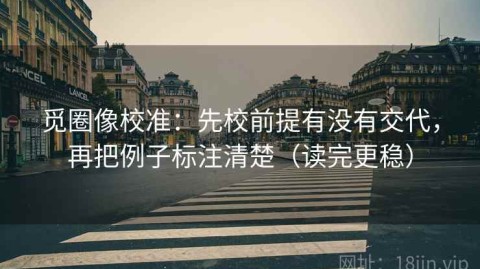 觅圈像校准：先校前提有没有交代，再把例子标注清楚（读完更稳）