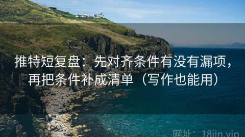 推特短复盘：先对齐条件有没有漏项，再把条件补成清单（写作也能用）