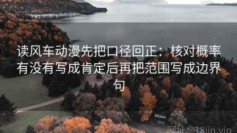 读风车动漫先把口径回正：核对概率有没有写成肯定后再把范围写成边界句