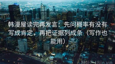 韩漫屋读完再发言：先问概率有没有写成肯定，再把证据列成条（写作也能用）