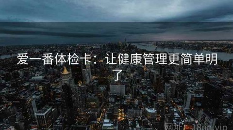 爱一番体检卡：让健康管理更简单明了