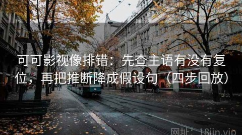 可可影视像排错：先查主语有没有复位，再把推断降成假设句（四步回放）