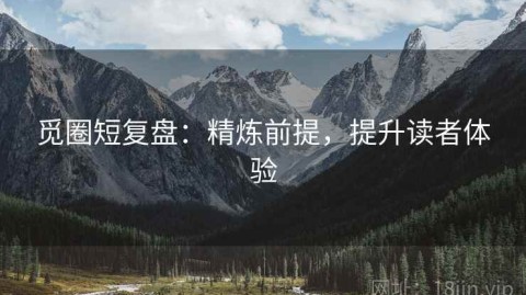 觅圈短复盘：精炼前提，提升读者体验