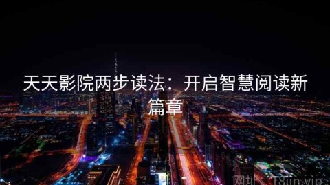 天天影院两步读法：开启智慧阅读新篇章