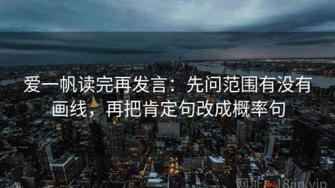 爱一帆读完再发言：先问范围有没有画线，再把肯定句改成概率句