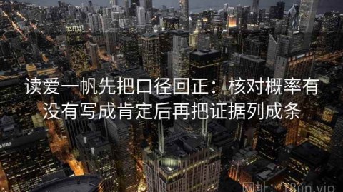 读爱一帆先把口径回正：核对概率有没有写成肯定后再把证据列成条