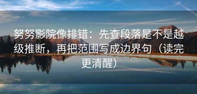 努努影院像排错：先查段落是不是越级推断，再把范围写成边界句（读完更清醒）