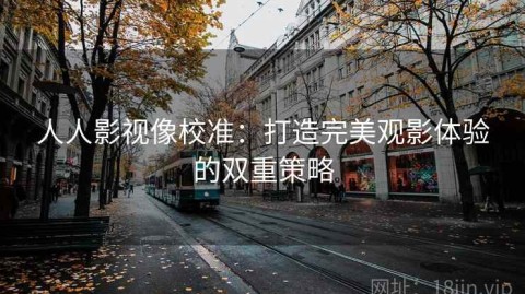 人人影视像校准：打造完美观影体验的双重策略