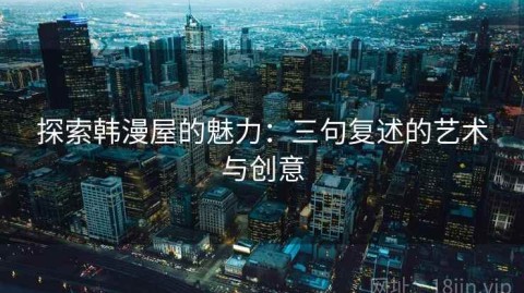 探索韩漫屋的魅力：三句复述的艺术与创意