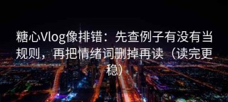 糖心Vlog像排错：先查例子有没有当规则，再把情绪词删掉再读（读完更稳）