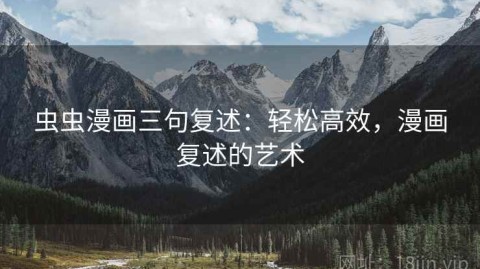 虫虫漫画三句复述：轻松高效，漫画复述的艺术