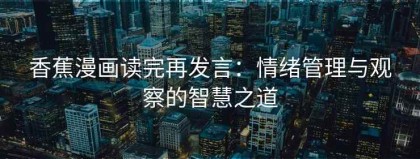 香蕉漫画读完再发言：情绪管理与观察的智慧之道