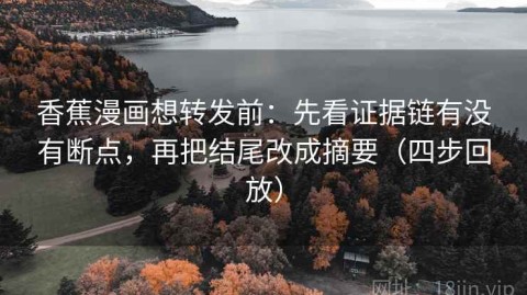 香蕉漫画想转发前：先看证据链有没有断点，再把结尾改成摘要（四步回放）