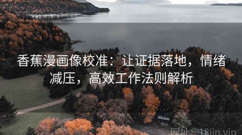 香蕉漫画像校准：让证据落地，情绪减压，高效工作法则解析