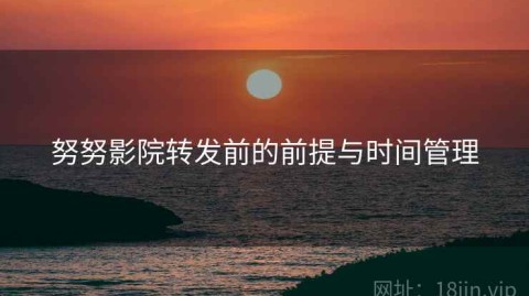 努努影院转发前的前提与时间管理