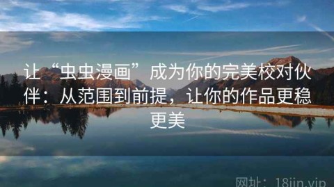 让“虫虫漫画”成为你的完美校对伙伴：从范围到前提，让你的作品更稳更美