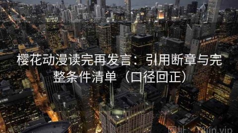 樱花动漫读完再发言：引用断章与完整条件清单（口径回正）