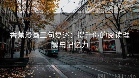 香蕉漫画三句复述：提升你的阅读理解与记忆力